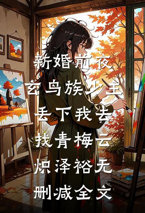新婚前夜，玄鸟族少主丢下我去找青梅云炽泽裕无删减全文
