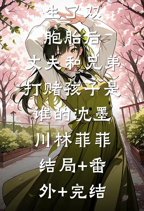 生了双胞胎后，丈夫和兄弟打赌孩子是谁的沈墨川林菲菲结局+番外+完结