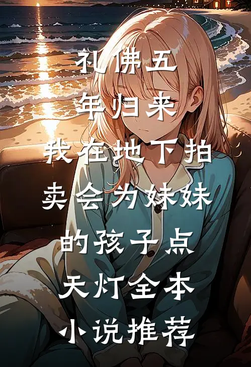 礼佛五年归来，我在地下拍卖会为妹妹的孩子点天灯全本小说推荐