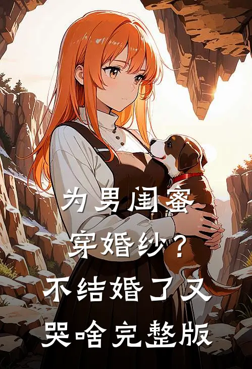 为男闺蜜穿婚纱？不结婚了又哭啥完整版