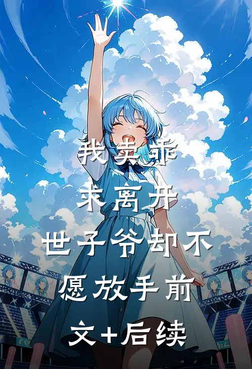 我卖乖求离开，世子爷却不愿放手前文+后续