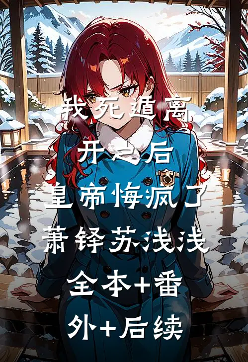 我死遁离开之后，皇帝悔疯了萧铎苏浅浅:全本+番外+后续