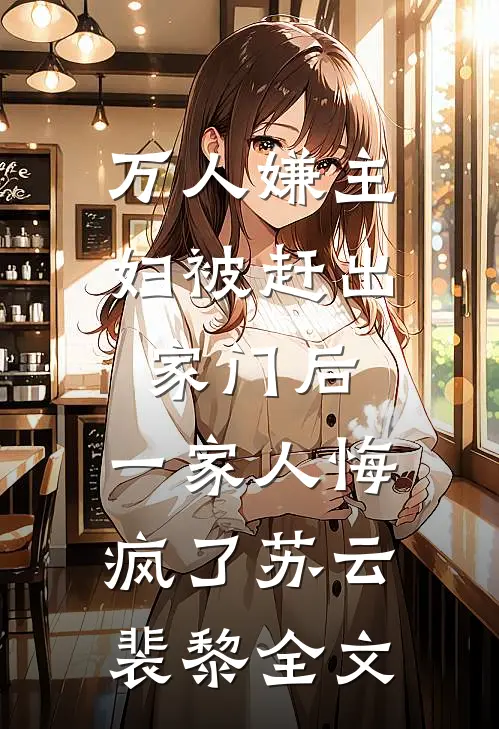 万人嫌主妇被赶出家门后，一家人悔疯了苏云裴黎全文