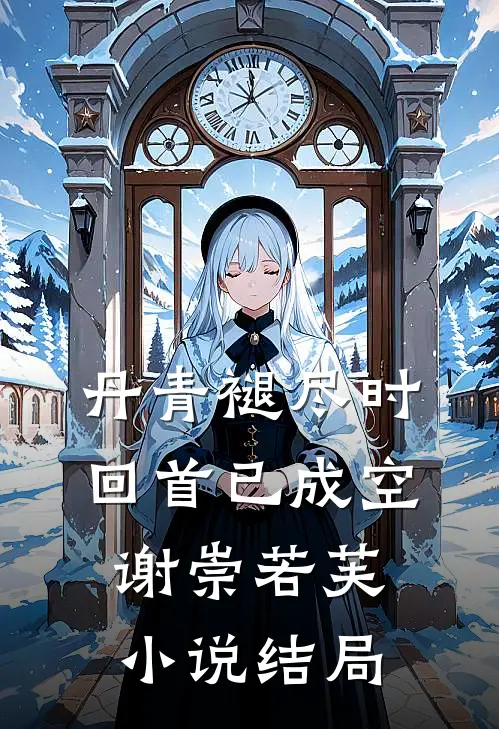 丹青褪尽时，回首已成空谢崇若芙小说结局