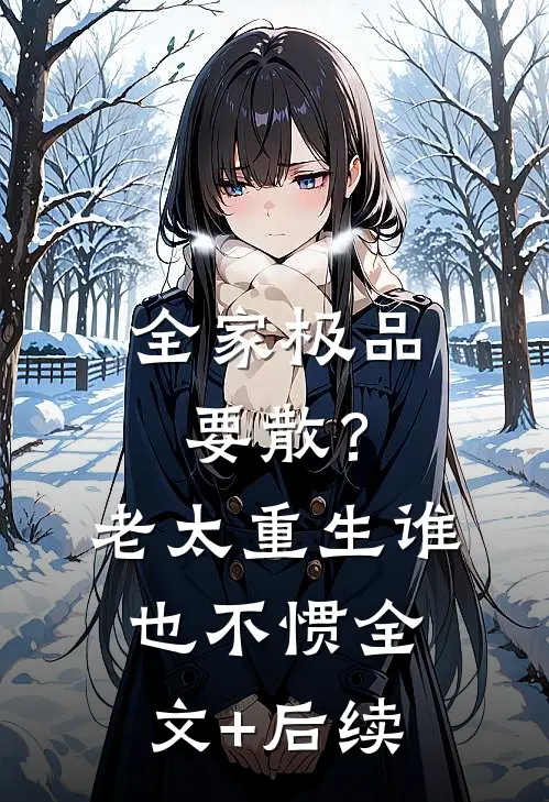 全家极品要散？老太重生谁也不惯全文+后续
