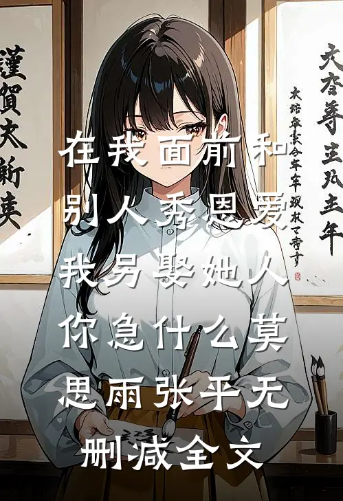 在我面前和别人秀恩爱，我另娶她人你急什么莫思雨张平无删减全文