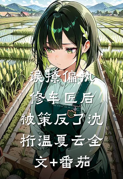 误撩偏执修车匠后，被策反了沈桁温夏云全文+番茄