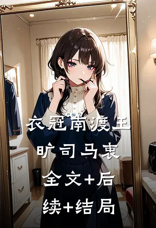 衣冠南渡王旷司马衷:全文+后续+结局