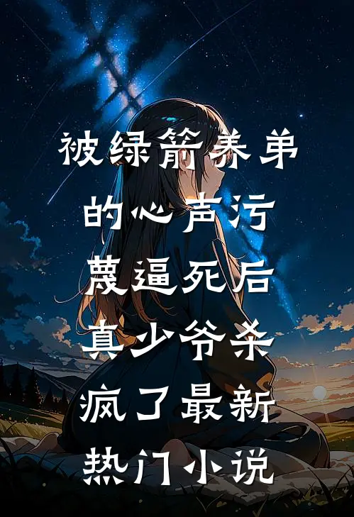 被绿箭养弟的心声污蔑逼死后，真少爷杀疯了最新热门小说