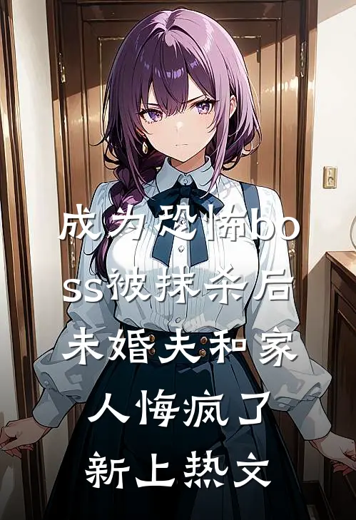 成为恐怖boss被抹杀后，未婚夫和家人悔疯了新上热文