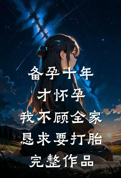 备孕十年才怀孕，我不顾全家恳求要打胎完整作品