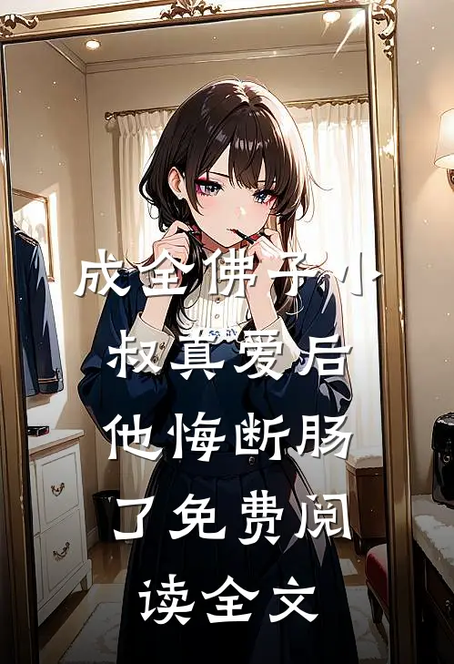 成全佛子小叔真爱后，他悔断肠了免费阅读全文