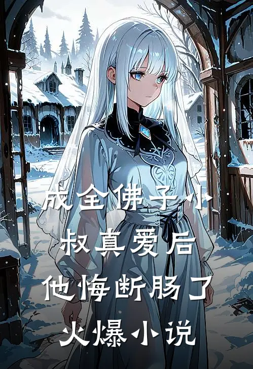 成全佛子小叔真爱后，他悔断肠了火爆小说