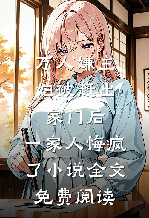 万人嫌主妇被赶出家门后，一家人悔疯了小说全文免费阅读