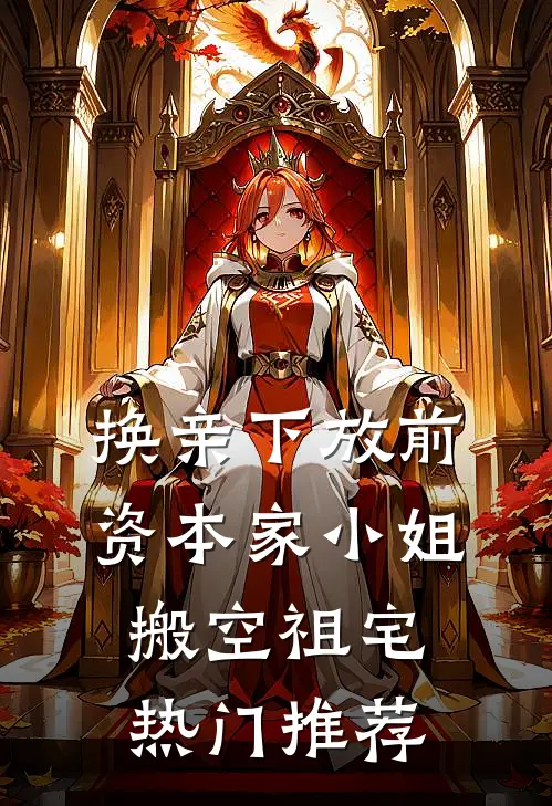 换亲下放前，资本家小姐搬空祖宅热门推荐
