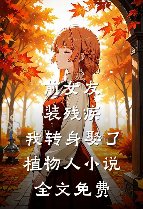 前女友装残疾，我转身娶了植物人小说全文免费