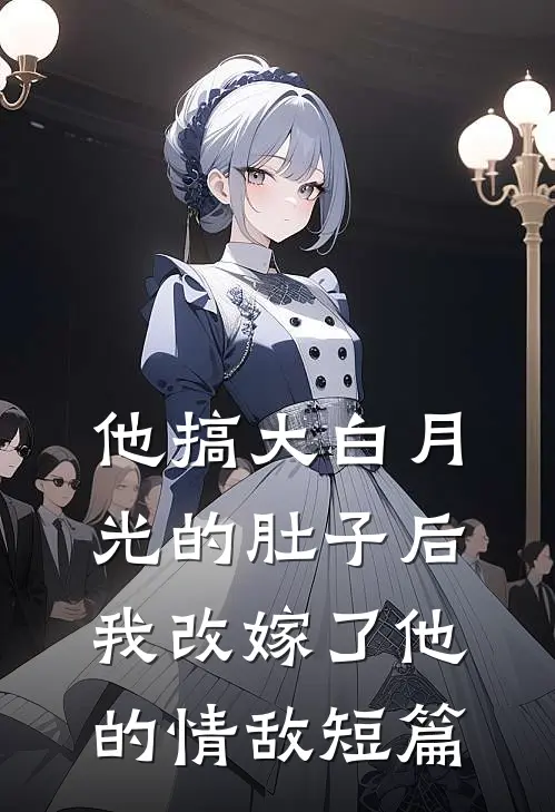 他搞大白月光的肚子后，我改嫁了他的情敌短篇