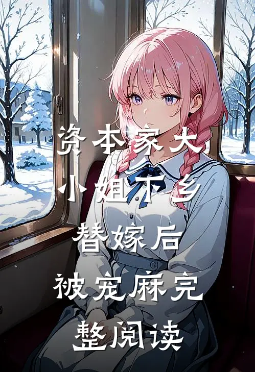 资本家大小姐下乡替嫁后，被宠麻完整阅读