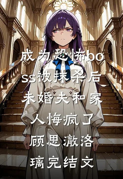 成为恐怖boss被抹杀后，未婚夫和家人悔疯了顾思澈洛璃完结文