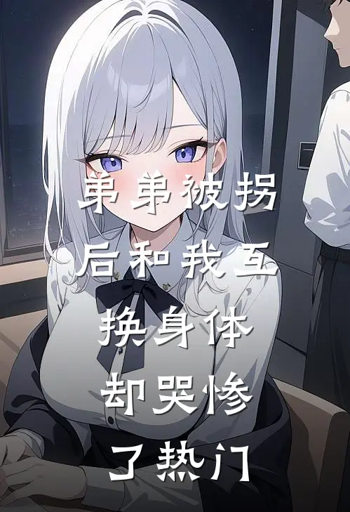 弟弟被拐后和我互换身体，却哭惨了热门