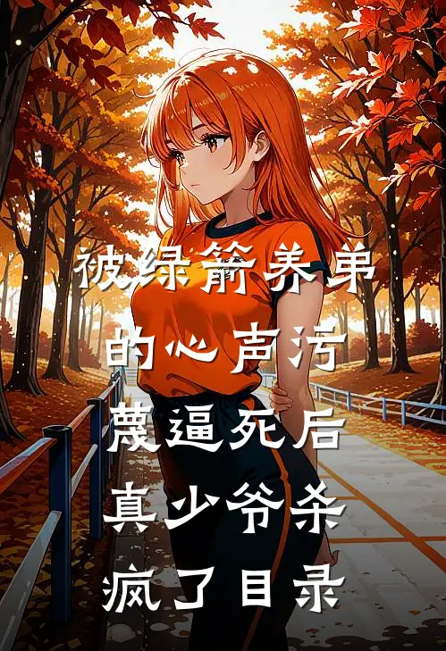 被绿箭养弟的心声污蔑逼死后，真少爷杀疯了目录