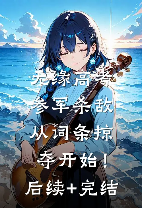 无缘高考：参军杀敌从词条掠夺开始！后续+完结