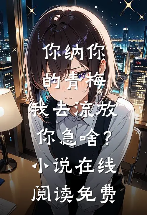 你纳你的青梅，我去流放你急啥？小说在线阅读免费