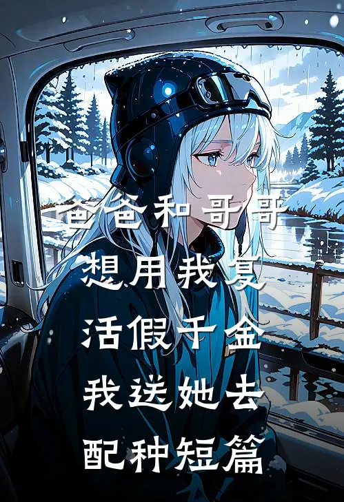 爸爸和哥哥想用我复活假千金，我送她去配种短篇