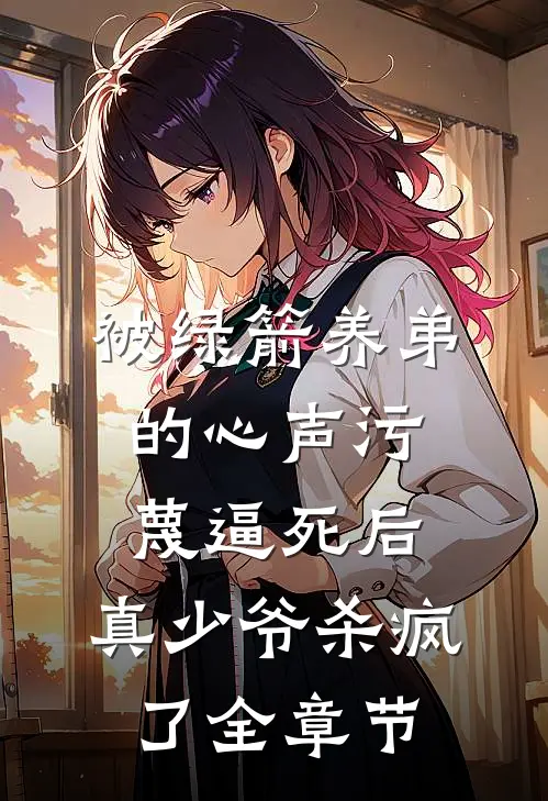 被绿箭养弟的心声污蔑逼死后，真少爷杀疯了全章节