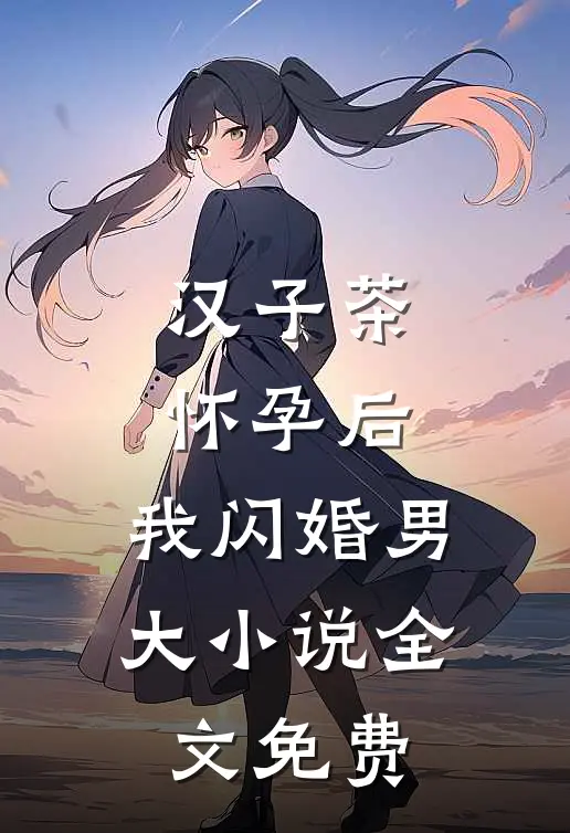 汉子茶怀孕后，我闪婚男大小说全文免费