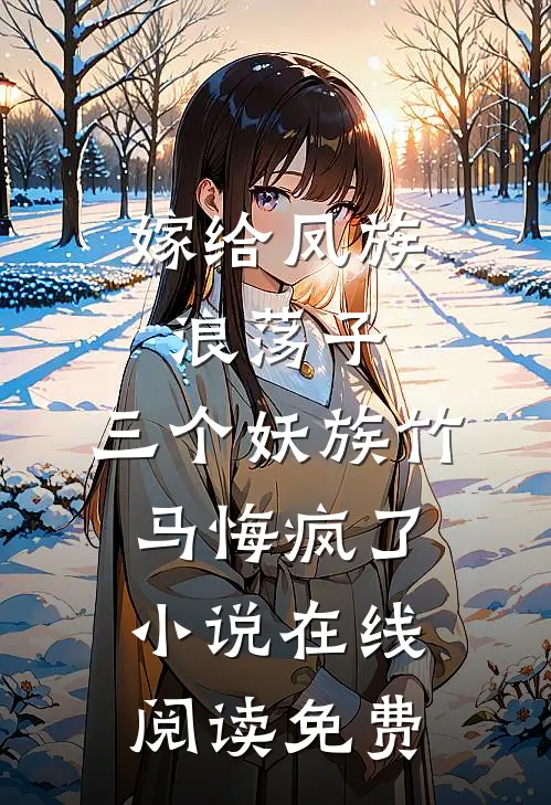 嫁给凤族浪荡子，三个妖族竹马悔疯了小说在线阅读免费