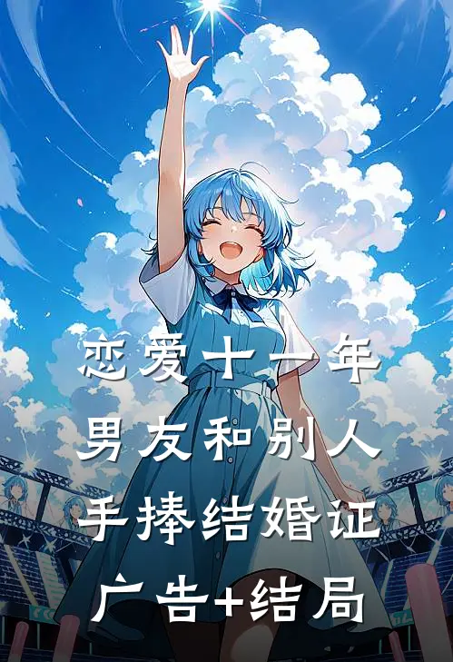 恋爱十一年，男友和别人手捧结婚证广告+结局
