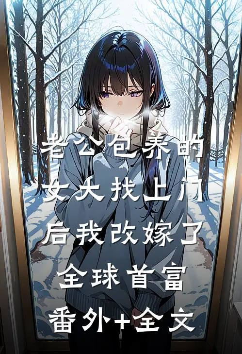 老公包养的女大找上门后我改嫁了全球首富:(番外)+(全文)