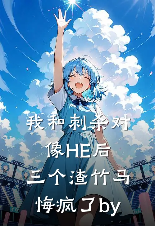 我和刺杀对像HE后，三个渣竹马悔疯了by
