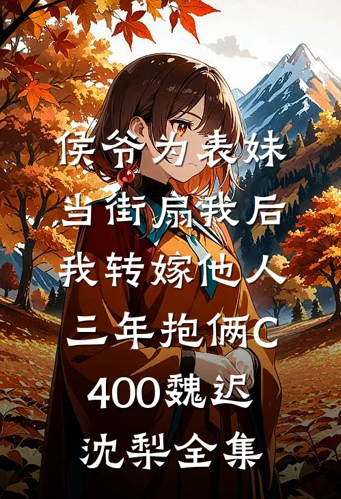 侯爷为表妹当街扇我后，我转嫁他人三年抱俩C400魏迟沈梨全集