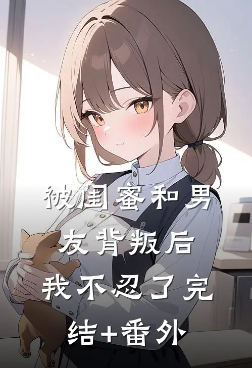 被闺蜜和男友背叛后，我不忍了完结+番外