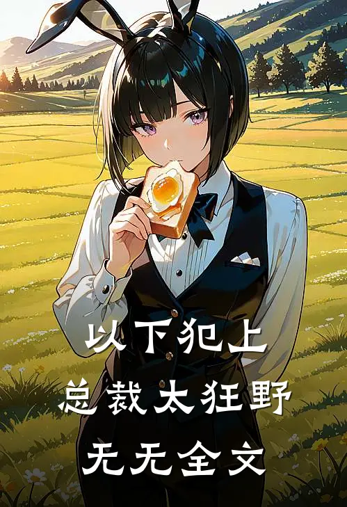 以下犯上：总裁太狂野无无全文