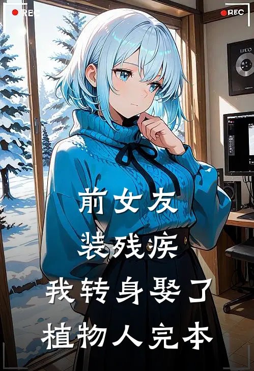 前女友装残疾，我转身娶了植物人完本