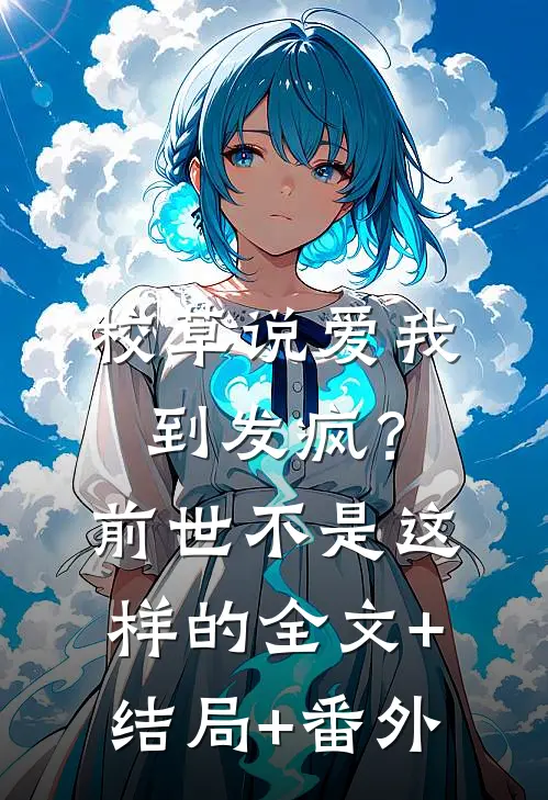 校草说爱我到发疯？前世不是这样的全文+结局+番外