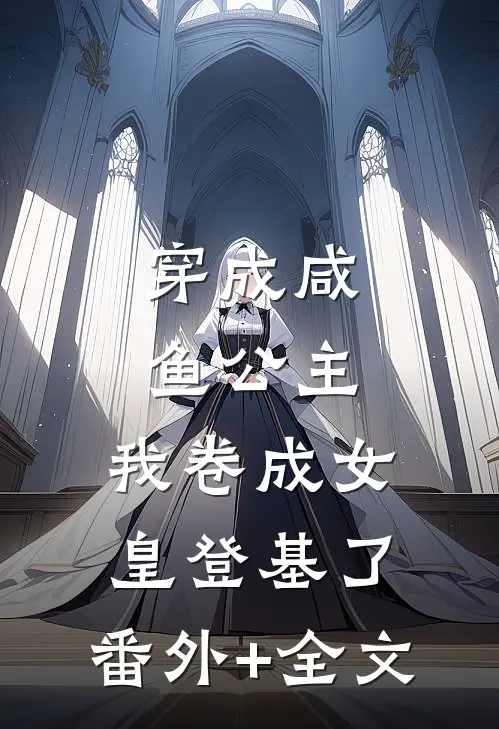穿成咸鱼公主，我卷成女皇登基了:(番外)+(全文)
