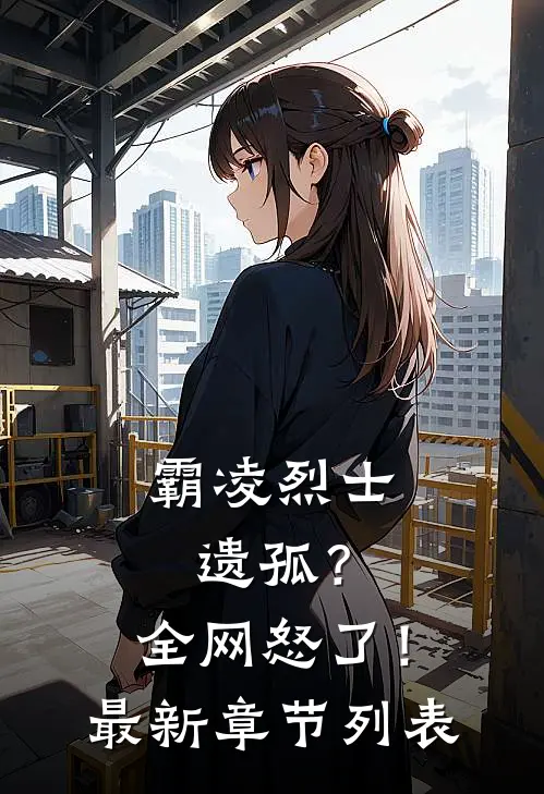 霸凌烈士遗孤？全网怒了！最新章节列表