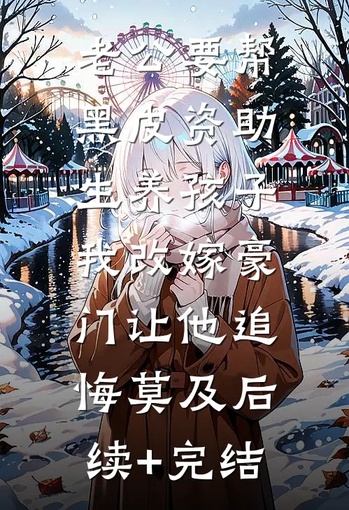 老公要帮黑皮资助生养孩子，我改嫁豪门让他追悔莫及后续+完结