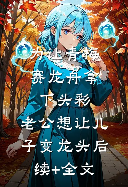 为让青梅赛龙舟拿下头彩，老公想让儿子变龙头后续+全文
