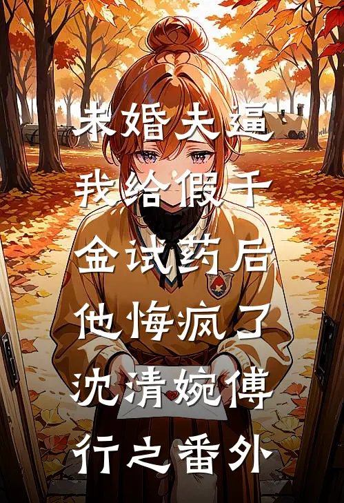 未婚夫逼我给假千金试药后，他悔疯了沈清婉傅行之番外