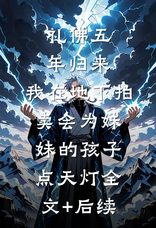 礼佛五年归来，我在地下拍卖会为妹妹的孩子点天灯全文+后续