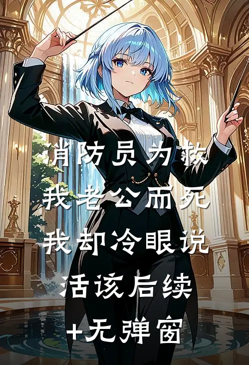 消防员为救我老公而死，我却冷眼说活该后续+无弹窗