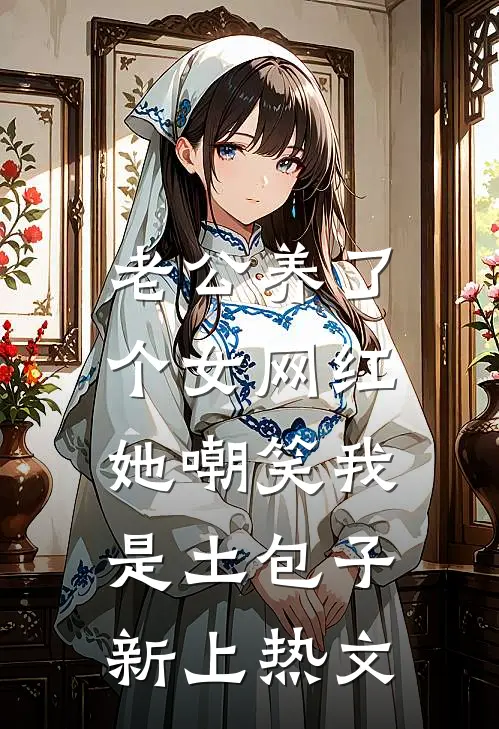 老公养了个女网红，她嘲笑我是土包子新上热文