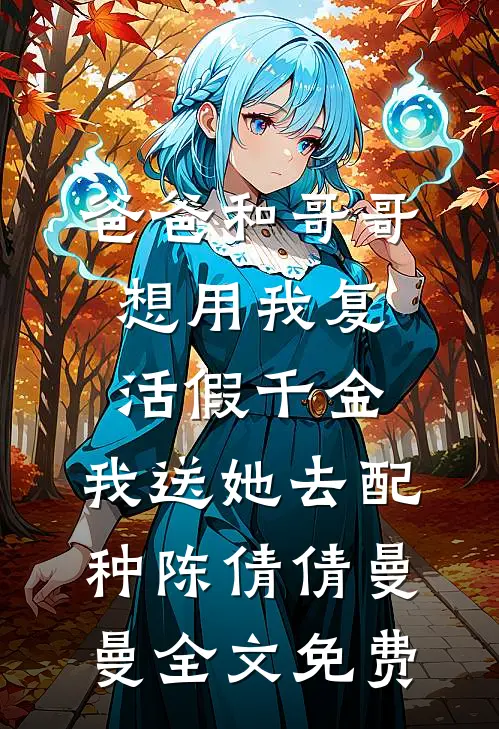 爸爸和哥哥想用我复活假千金，我送她去配种陈倩倩曼曼全文免费