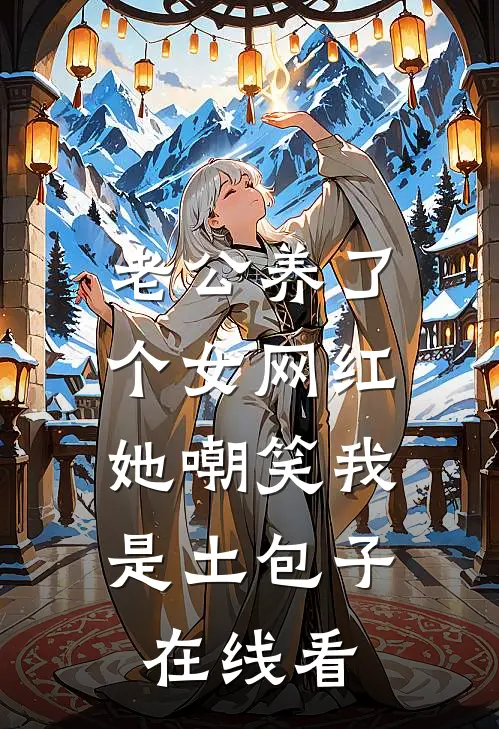 老公养了个女网红，她嘲笑我是土包子在线看