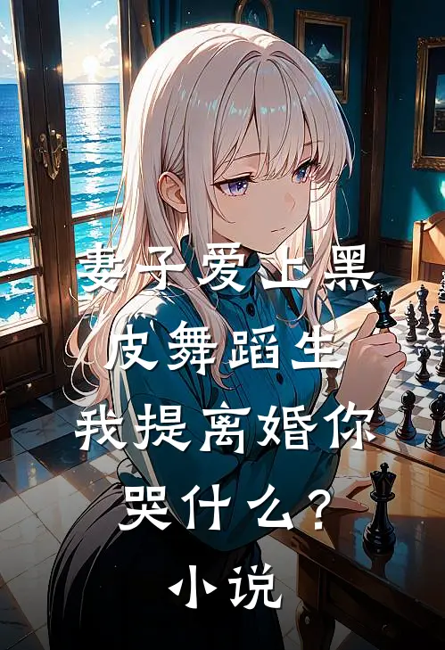 妻子爱上黑皮舞蹈生，我提离婚你哭什么？小说